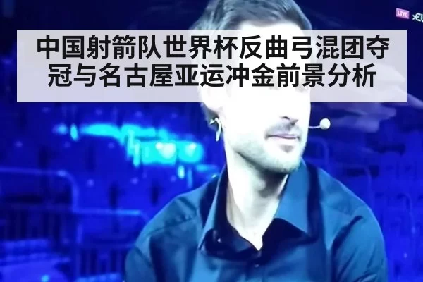 中国射箭队世界杯反曲弓混团夺冠与名古屋亚运冲金前景分析