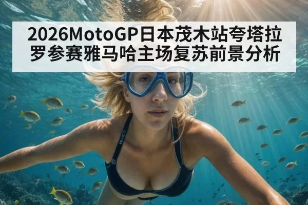2026MotoGP日本茂木站夸塔拉罗参赛雅马哈主场复苏前景分析