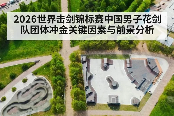 2026世界击剑锦标赛中国男子花剑队团体冲金关键因素与前景分析