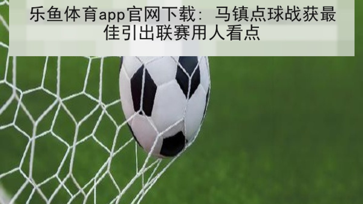 乐鱼体育app官网下载: 马镇点球战获最佳引出联赛用人看点