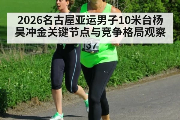 2026名古屋亚运男子10米台杨昊冲金关键节点与竞争格局观察