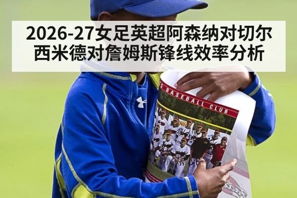 2026-27女足英超阿森纳对切尔西米德对詹姆斯锋线效率分析
